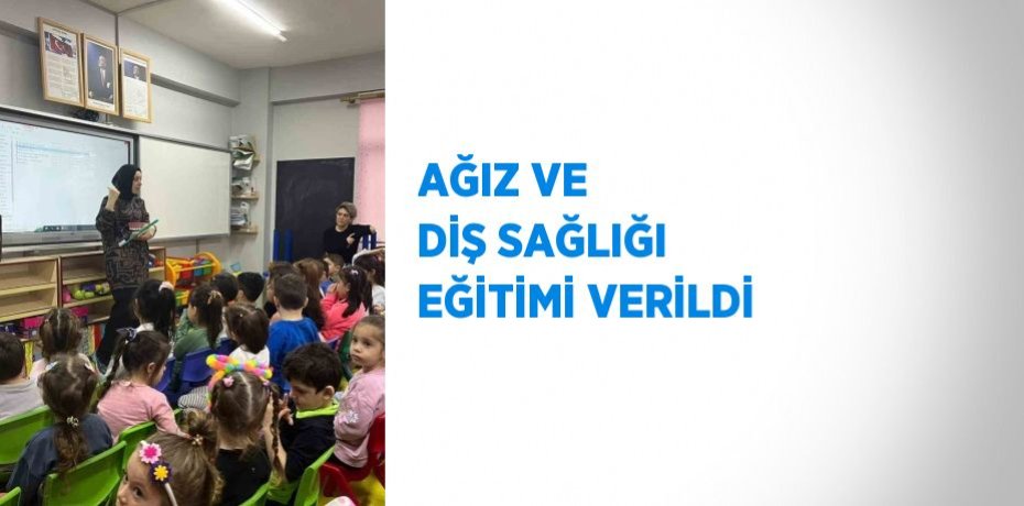 AĞIZ VE DİŞ SAĞLIĞI EĞİTİMİ VERİLDİ