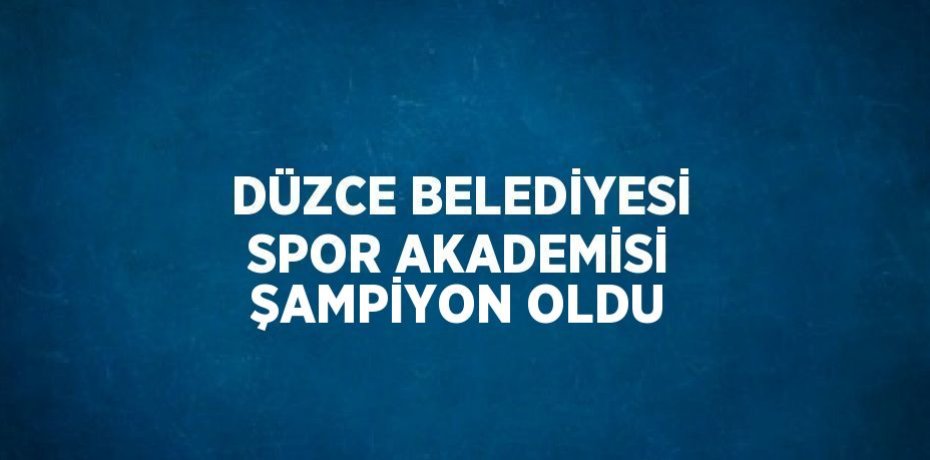 DÜZCE BELEDİYESİ SPOR AKADEMİSİ ŞAMPİYON OLDU
