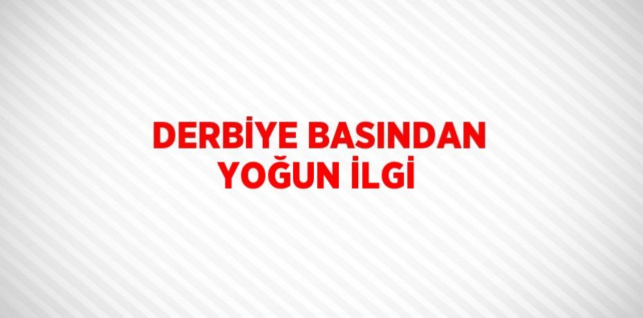 DERBİYE BASINDAN YOĞUN İLGİ