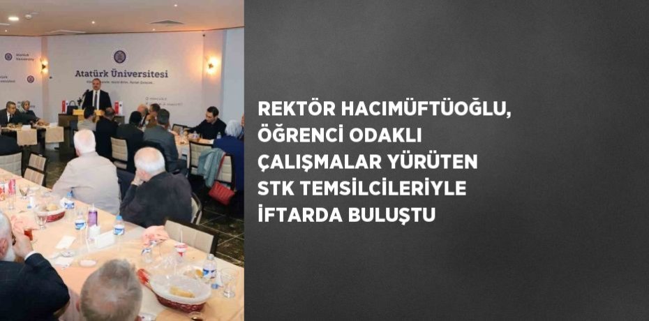 REKTÖR HACIMÜFTÜOĞLU, ÖĞRENCİ ODAKLI ÇALIŞMALAR YÜRÜTEN STK TEMSİLCİLERİYLE İFTARDA BULUŞTU