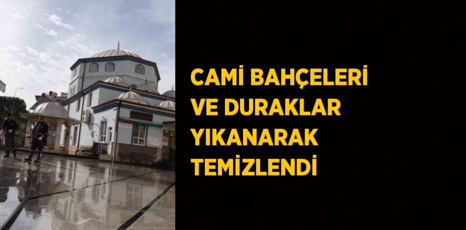 CAMİ BAHÇELERİ VE DURAKLAR YIKANARAK TEMİZLENDİ