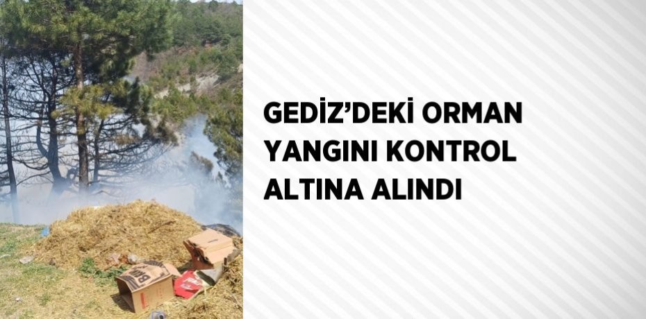 GEDİZ’DEKİ ORMAN YANGINI KONTROL ALTINA ALINDI