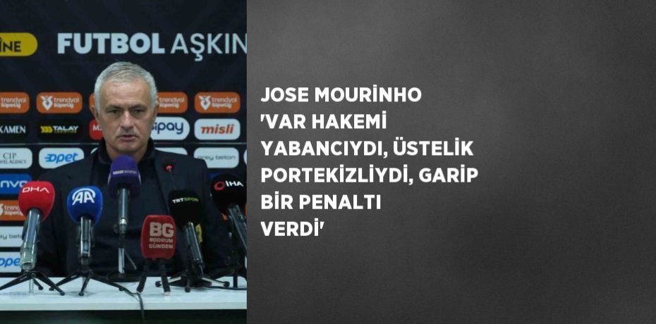JOSE MOURİNHO 'VAR HAKEMİ YABANCIYDI, ÜSTELİK PORTEKİZLİYDİ, GARİP BİR PENALTI VERDİ'