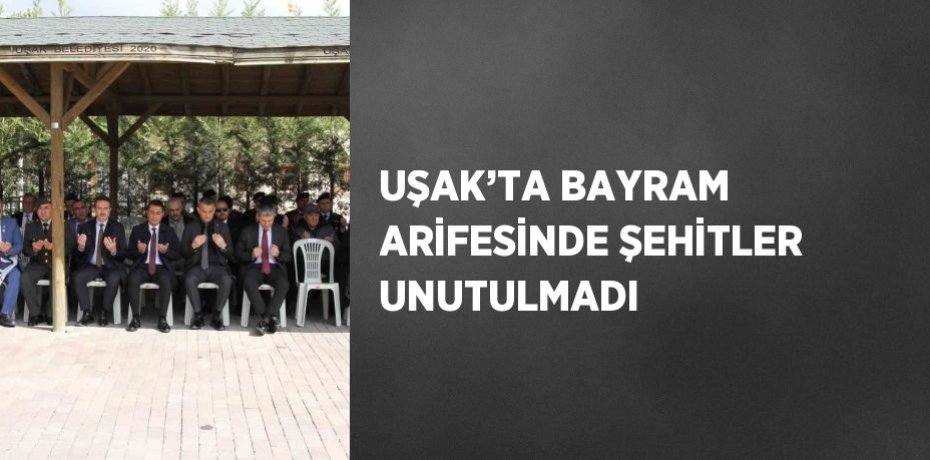 UŞAK’TA BAYRAM ARİFESİNDE ŞEHİTLER UNUTULMADI