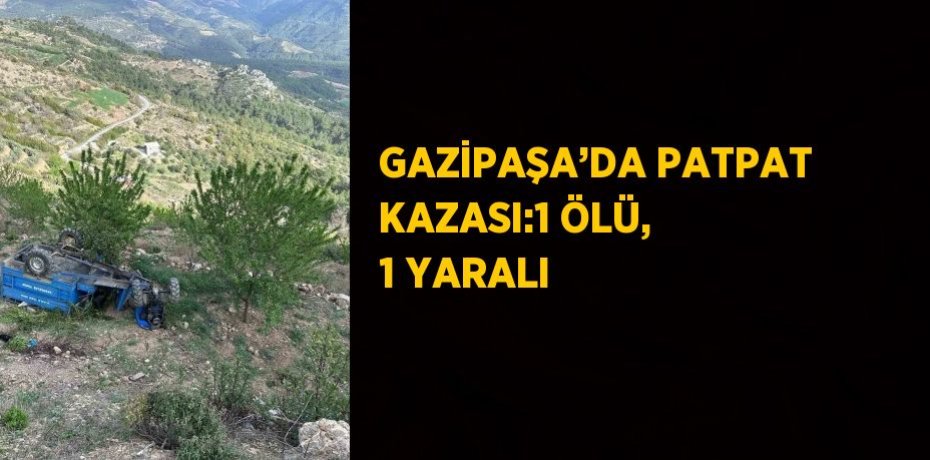 GAZİPAŞA’DA PATPAT KAZASI:1 ÖLÜ, 1 YARALI