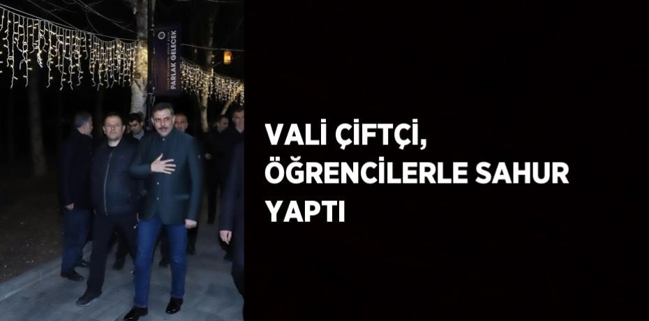 VALİ ÇİFTÇİ, ÖĞRENCİLERLE SAHUR YAPTI