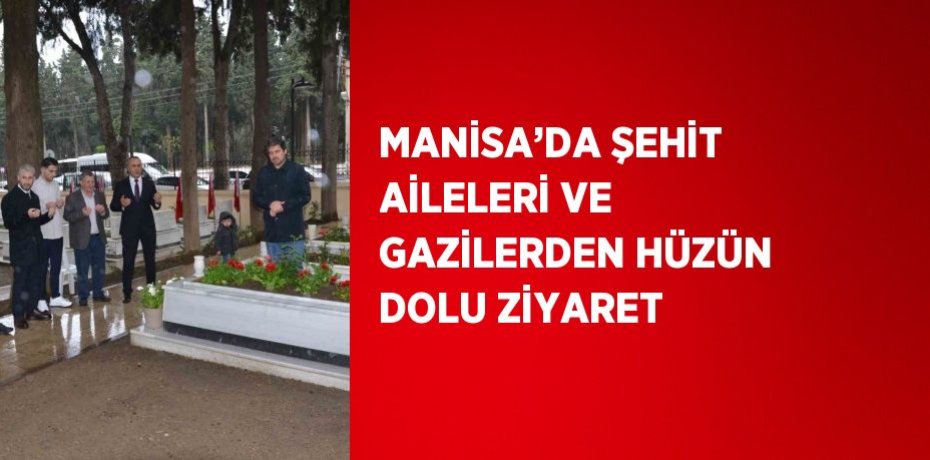 MANİSA’DA ŞEHİT AİLELERİ VE GAZİLERDEN HÜZÜN DOLU ZİYARET