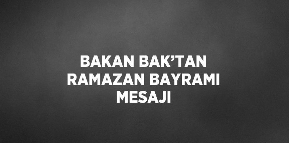 BAKAN BAK’TAN RAMAZAN BAYRAMI MESAJI