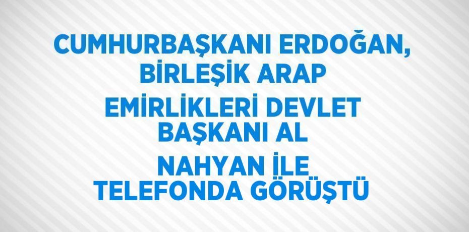 CUMHURBAŞKANI ERDOĞAN, BİRLEŞİK ARAP EMİRLİKLERİ DEVLET BAŞKANI AL NAHYAN İLE TELEFONDA GÖRÜŞTÜ