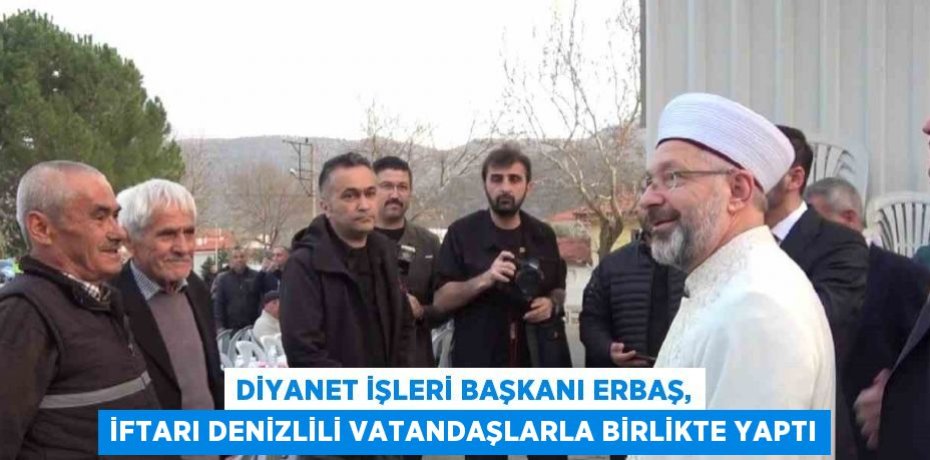 DİYANET İŞLERİ BAŞKANI ERBAŞ, İFTARI DENİZLİLİ VATANDAŞLARLA BİRLİKTE YAPTI