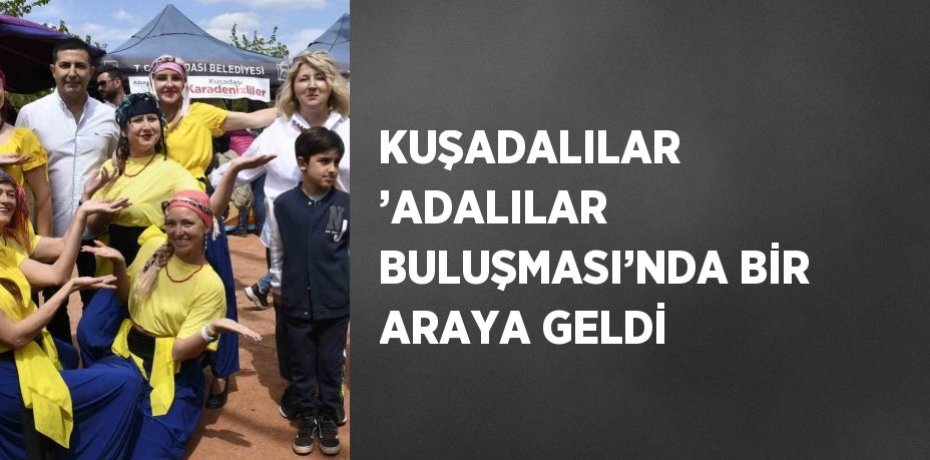 KUŞADALILAR ’ADALILAR BULUŞMASI’NDA BİR ARAYA GELDİ