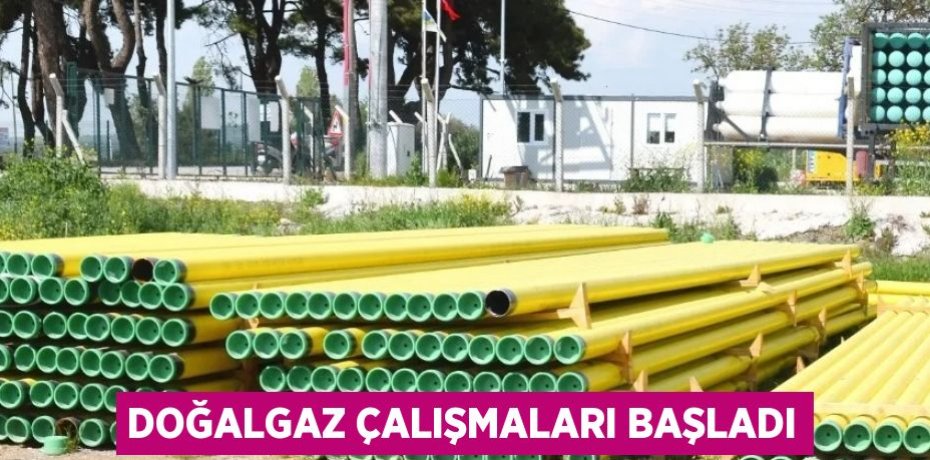 DOĞALGAZ ÇALIŞMALARI BAŞLADI