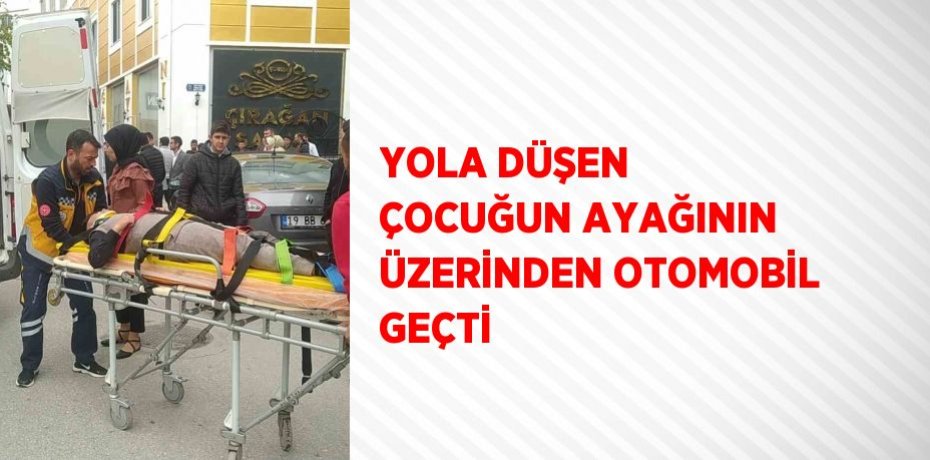 YOLA DÜŞEN ÇOCUĞUN AYAĞININ ÜZERİNDEN OTOMOBİL GEÇTİ