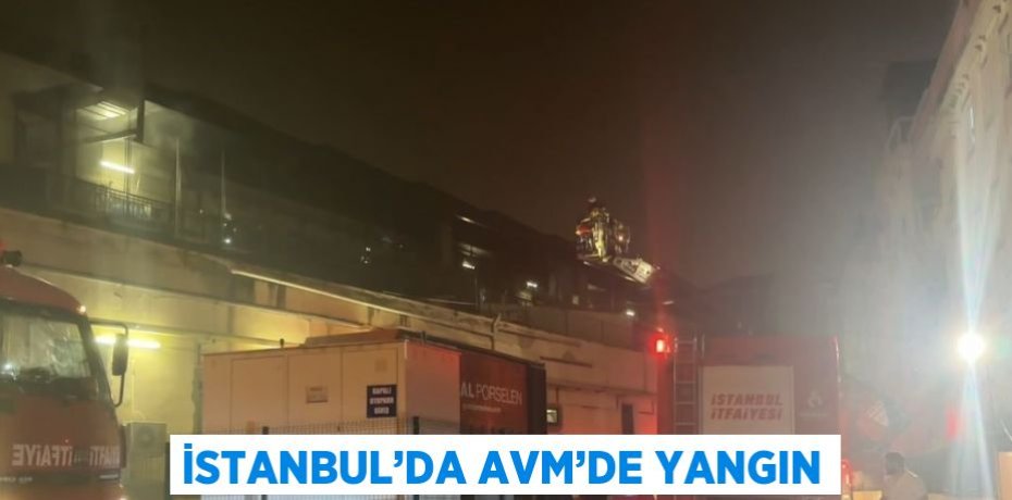 İSTANBUL’DA AVM’DE YANGIN