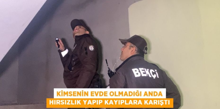 KİMSENİN EVDE OLMADIĞI ANDA HIRSIZLIK YAPIP KAYIPLARA KARIŞTI
