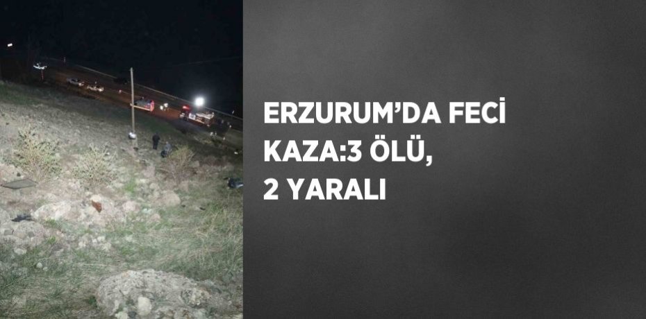 ERZURUM’DA FECİ KAZA:3 ÖLÜ, 2 YARALI