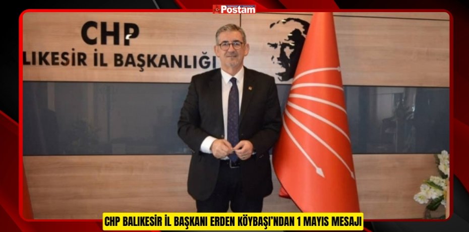 CHP BALIKESİR İL BAŞKANI ERDEN KÖYBAŞI’NDAN 1 MAYIS MESAJI