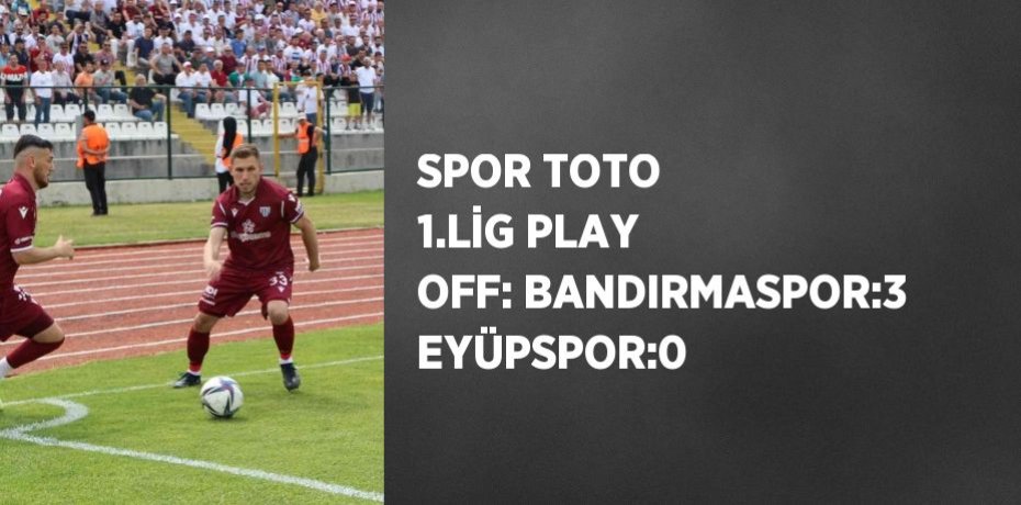 SPOR TOTO 1.LİG PLAY OFF: BANDIRMASPOR:3 EYÜPSPOR:0