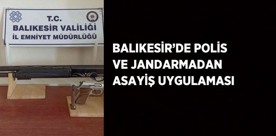BALIKESİR’DE POLİS VE JANDARMADAN ASAYİŞ UYGULAMASI