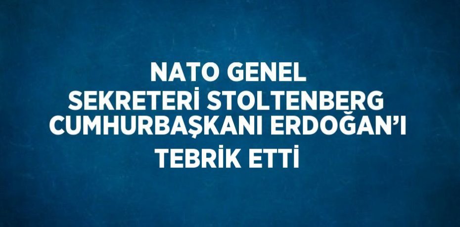 NATO GENEL SEKRETERİ STOLTENBERG CUMHURBAŞKANI ERDOĞAN’I TEBRİK ETTİ