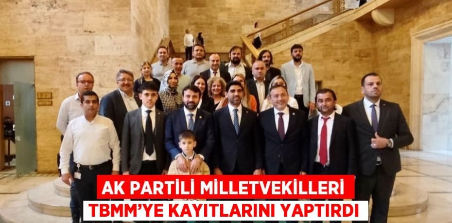 AK PARTİLİ MİLLETVEKİLLERİ TBMM’YE KAYITLARINI YAPTIRDI