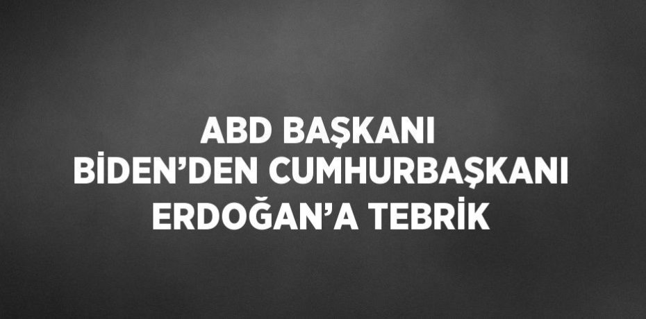 ABD BAŞKANI BİDEN’DEN CUMHURBAŞKANI ERDOĞAN’A TEBRİK