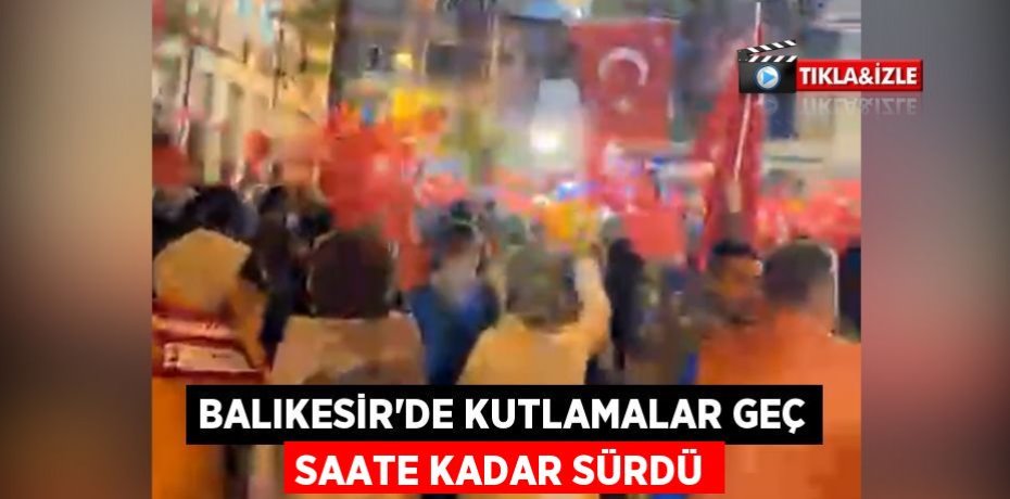 Balıkesir’de kutlamalar geç saate kadar sürdü