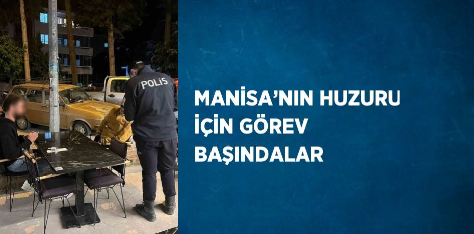 MANİSA’NIN HUZURU İÇİN GÖREV BAŞINDALAR