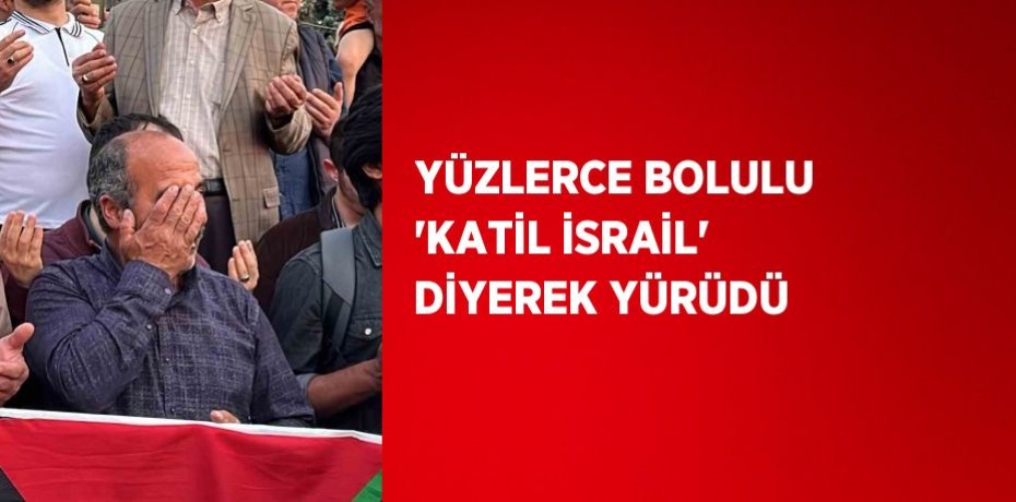 YÜZLERCE BOLULU 'KATİL İSRAİL' DİYEREK YÜRÜDÜ