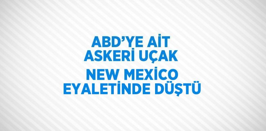 ABD’YE AİT ASKERİ UÇAK NEW MEXİCO EYALETİNDE DÜŞTÜ