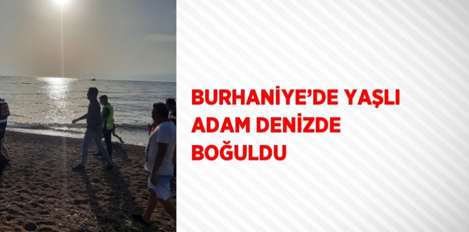 BURHANİYE’DE YAŞLI ADAM DENİZDE BOĞULDU