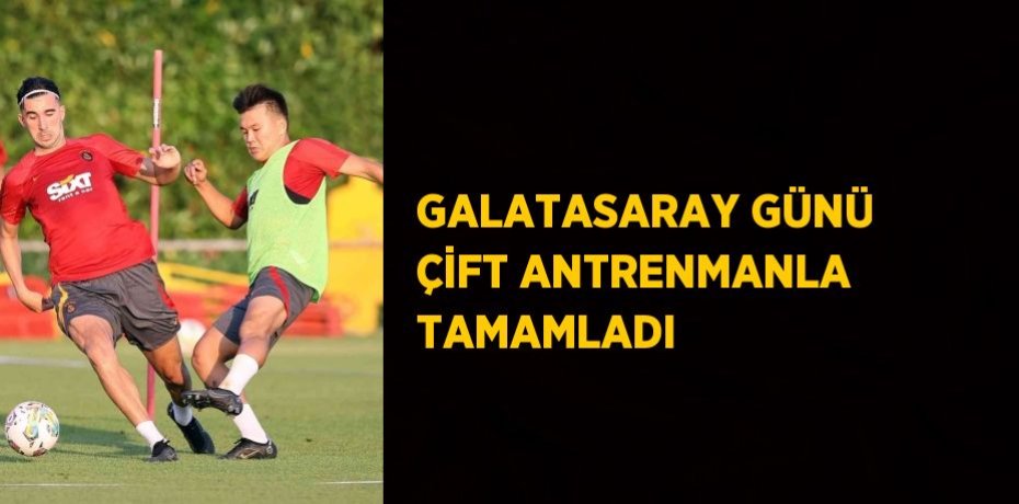 GALATASARAY GÜNÜ ÇİFT ANTRENMANLA TAMAMLADI