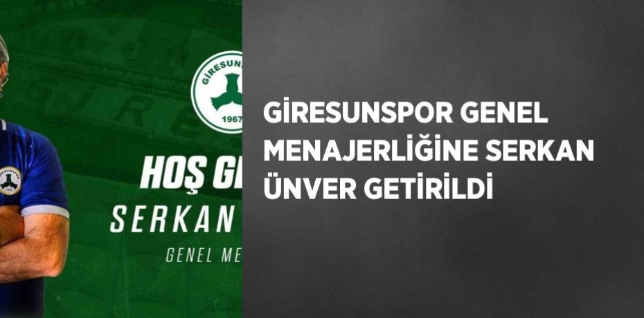 GİRESUNSPOR GENEL MENAJERLİĞİNE SERKAN ÜNVER GETİRİLDİ