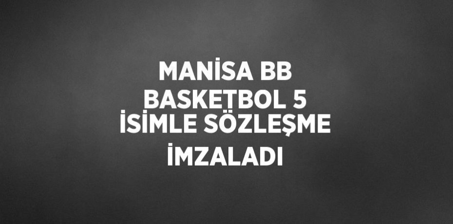 MANİSA BB BASKETBOL 5 İSİMLE SÖZLEŞME İMZALADI