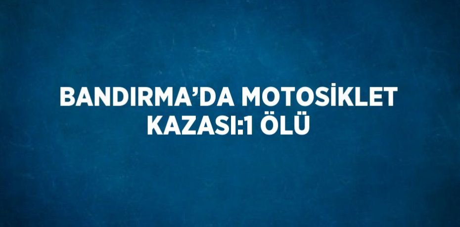 BANDIRMA’DA MOTOSİKLET KAZASI:1 ÖLÜ