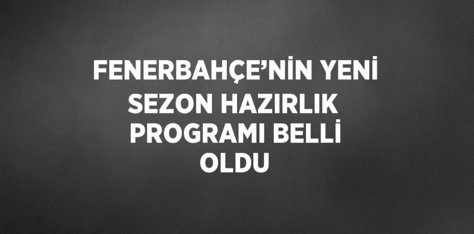 FENERBAHÇE’NİN YENİ SEZON HAZIRLIK PROGRAMI BELLİ OLDU