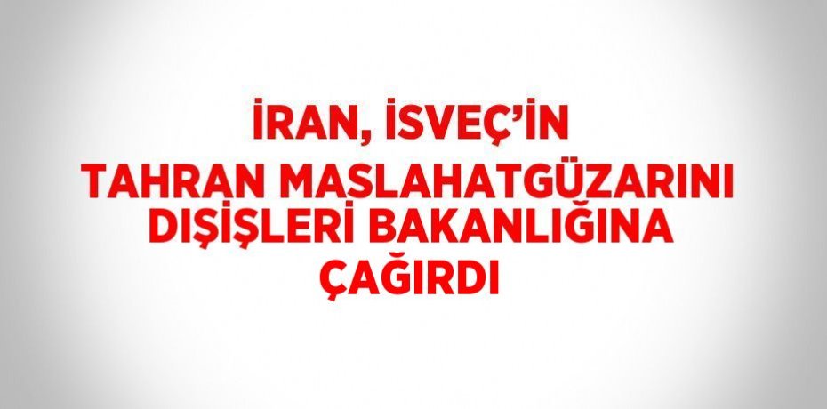 İRAN, İSVEÇ’İN TAHRAN MASLAHATGÜZARINI DIŞİŞLERİ BAKANLIĞINA ÇAĞIRDI