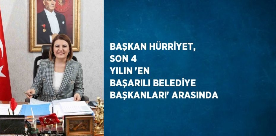 BAŞKAN HÜRRİYET, SON 4 YILIN 'EN BAŞARILI BELEDİYE BAŞKANLARI' ARASINDA