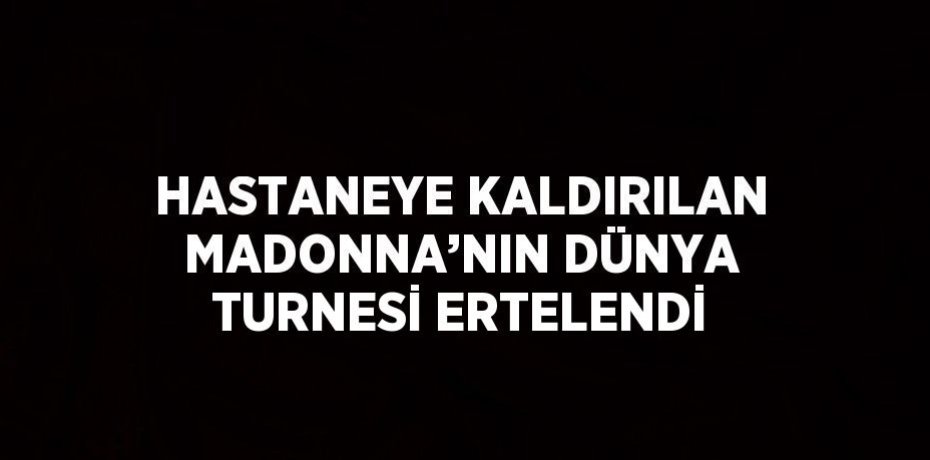 HASTANEYE KALDIRILAN MADONNA’NIN DÜNYA TURNESİ ERTELENDİ