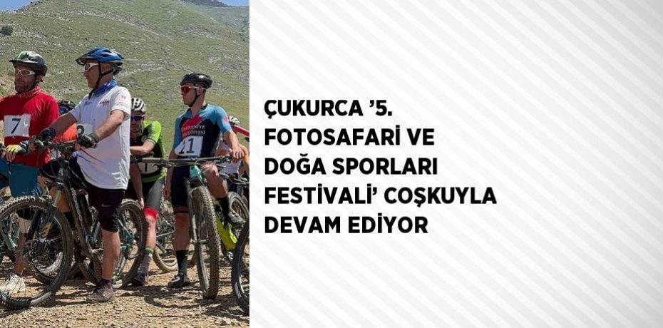 ÇUKURCA ’5. FOTOSAFARİ VE DOĞA SPORLARI FESTİVALİ’ COŞKUYLA DEVAM EDİYOR