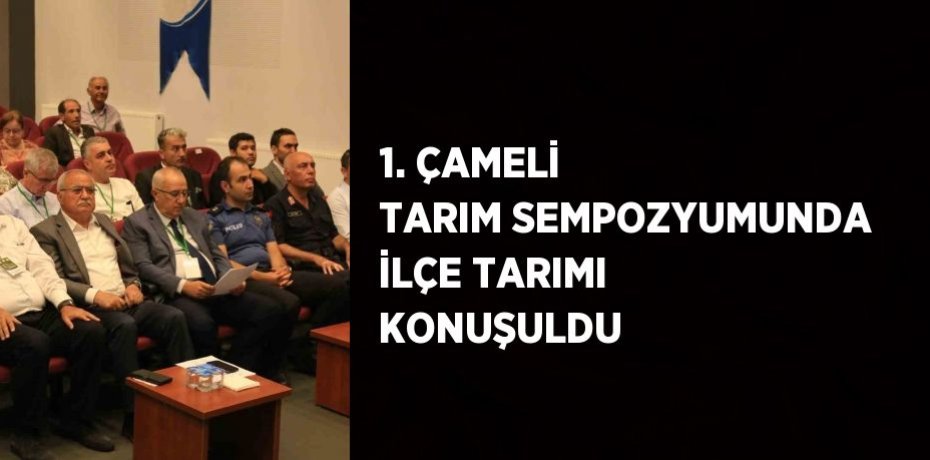 1. ÇAMELİ TARIM SEMPOZYUMUNDA İLÇE TARIMI KONUŞULDU