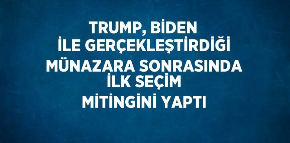 TRUMP, BİDEN İLE GERÇEKLEŞTİRDİĞİ MÜNAZARA SONRASINDA İLK SEÇİM MİTİNGİNİ YAPTI