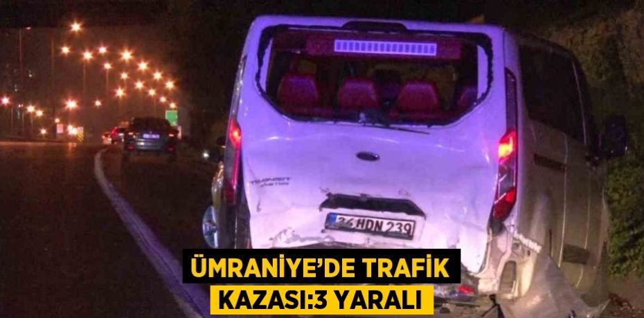 ÜMRANİYE’DE TRAFİK KAZASI:3 YARALI