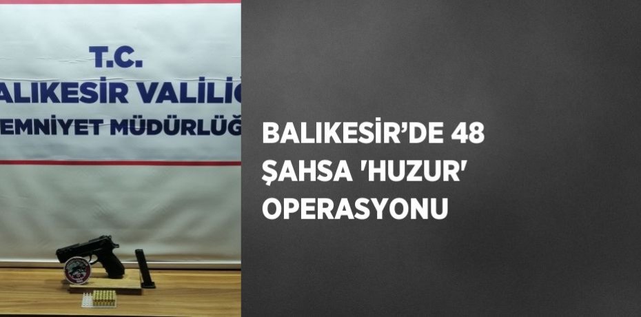 BALIKESİR’DE 48 ŞAHSA 'HUZUR' OPERASYONU