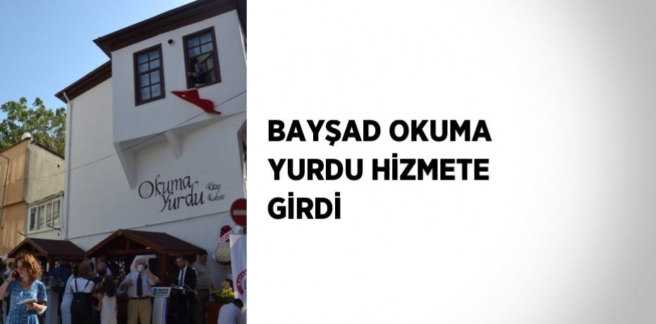 BAYŞAD OKUMA YURDU HİZMETE GİRDİ