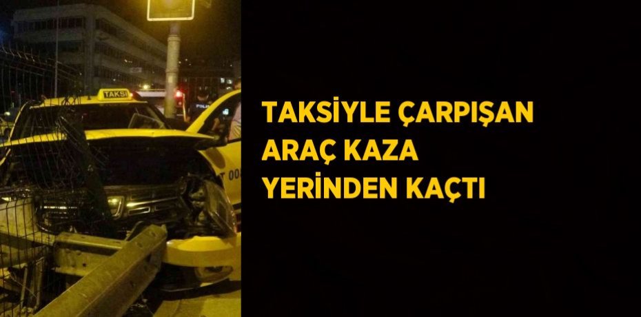 TAKSİYLE ÇARPIŞAN ARAÇ KAZA YERİNDEN KAÇTI