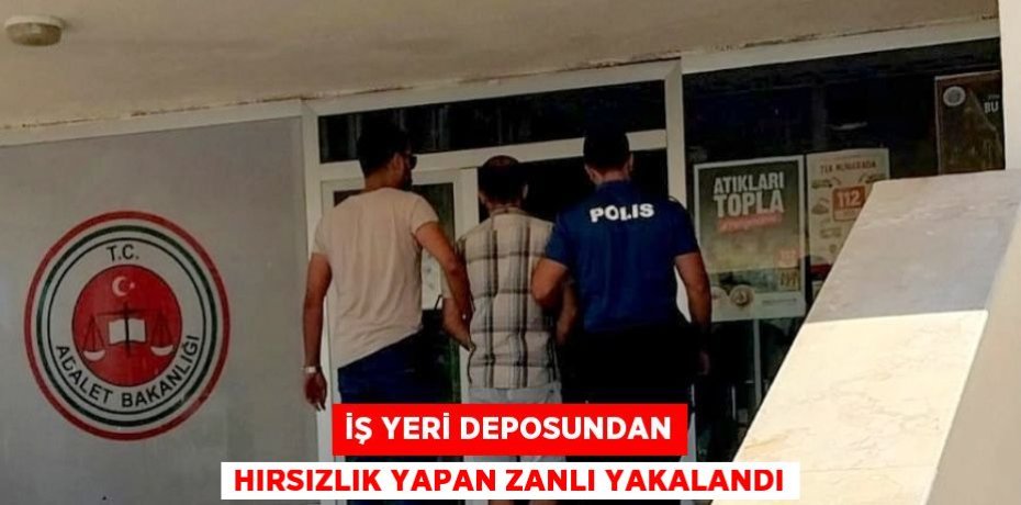 İŞ YERİ DEPOSUNDAN HIRSIZLIK YAPAN ZANLI YAKALANDI