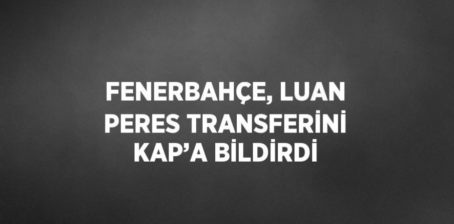 FENERBAHÇE, LUAN PERES TRANSFERİNİ KAP’A BİLDİRDİ