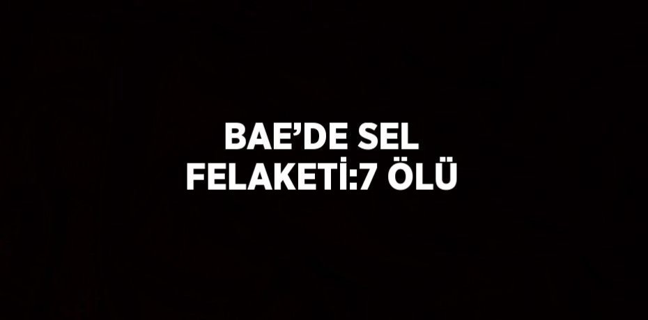 BAE’DE SEL FELAKETİ:7 ÖLÜ