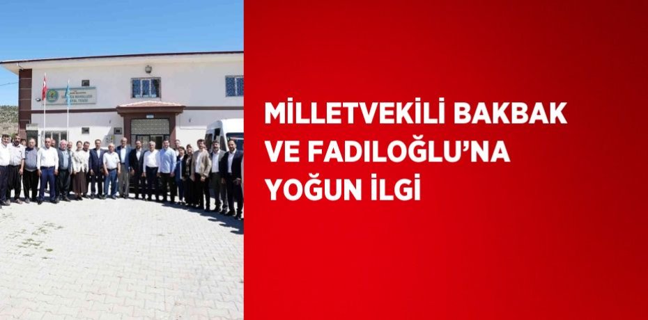 MİLLETVEKİLİ BAKBAK VE FADILOĞLU’NA YOĞUN İLGİ
